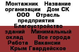 Монтажник › Название организации ­ Дом-СК, ООО › Отрасль предприятия ­ Благоустройство зданий › Минимальный оклад ­ 1 - Все города Работа » Вакансии   . Крым,Гвардейское